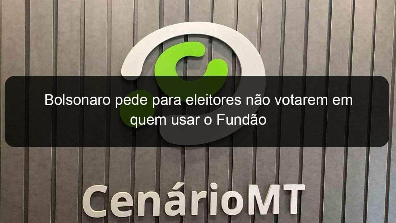 bolsonaro pede para eleitores nao votarem em quem usar o fundao 887006