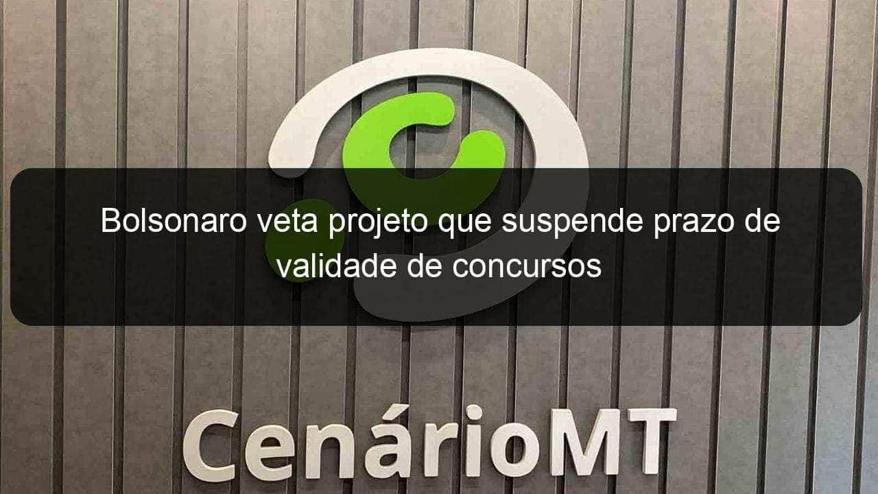 bolsonaro veta projeto que suspende prazo de validade de concursos 1101425