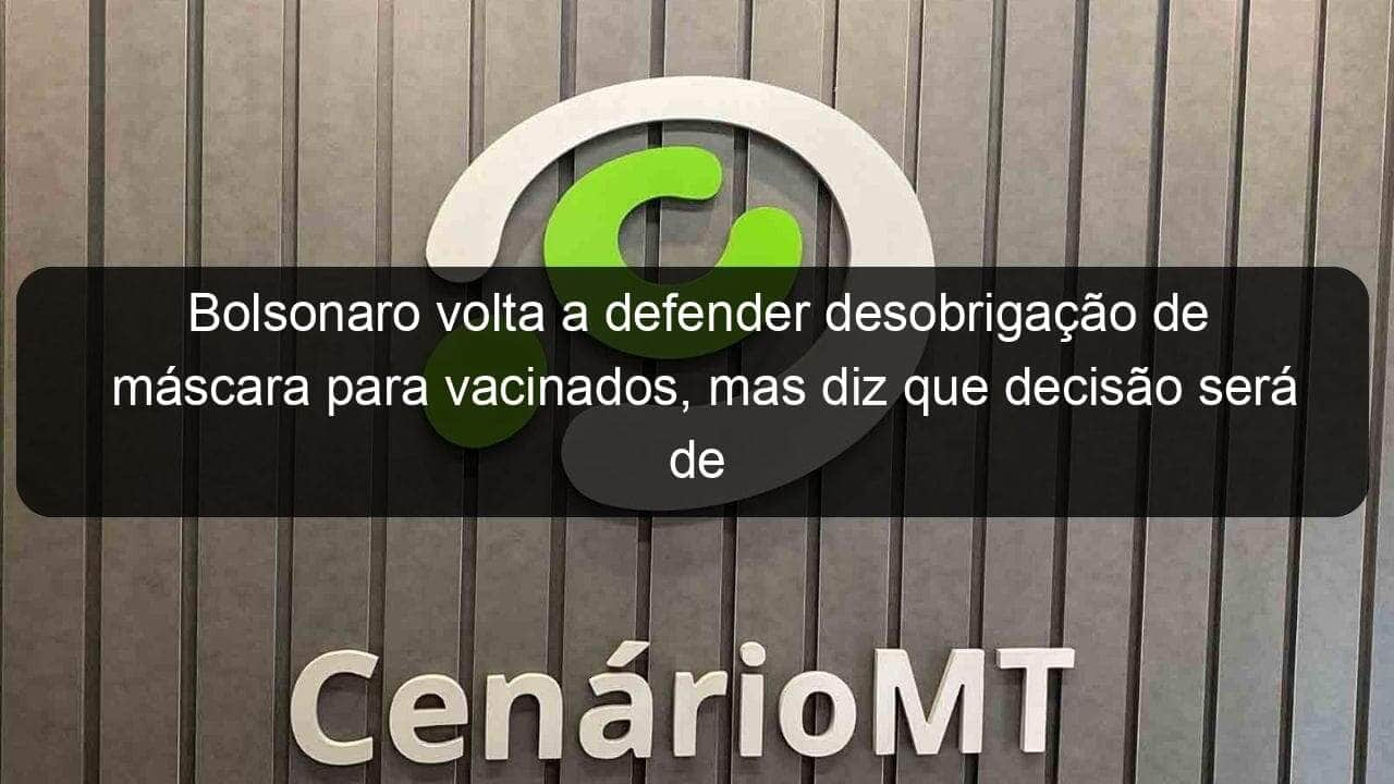 bolsonaro volta a defender desobrigacao de mascara para vacinados mas diz que decisao sera de governadores 1048105