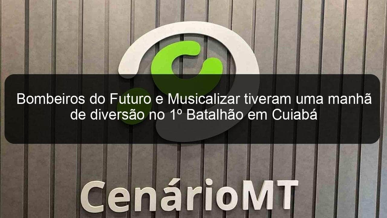 bombeiros do futuro e musicalizar tiveram uma manha de diversao no 1o batalhao em cuiaba 859055