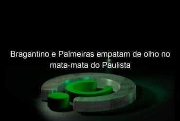 bragantino e palmeiras empatam de olho no mata mata do paulista 1121998