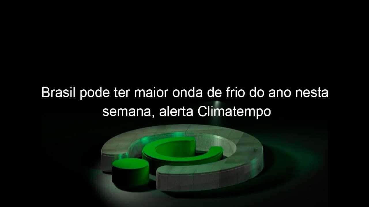 brasil pode ter maior onda de frio do ano nesta semana alerta climatempo 1141796