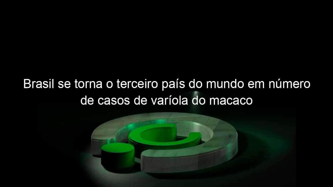 brasil se torna o terceiro pais do mundo em numero de casos de variola do macaco 1175771