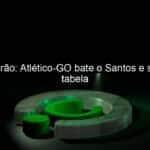 brasileirao atletico go bate o santos e sobe na tabela 976652