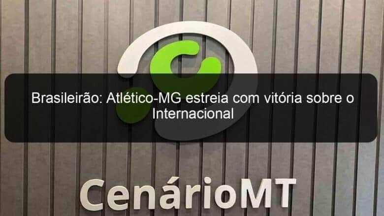brasileirao atletico mg estreia com vitoria sobre o internacional 1127789
