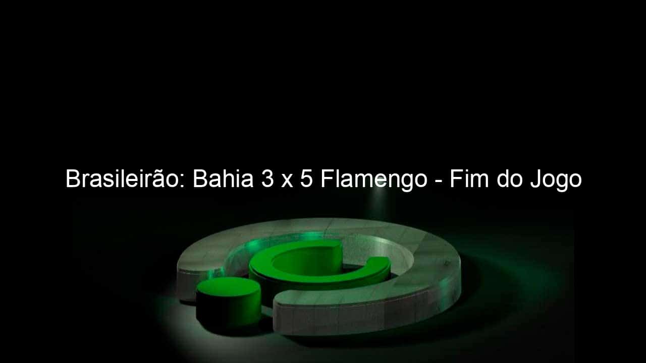 brasileirao bahia 3 x 5 flamengo fim do jogo 958909