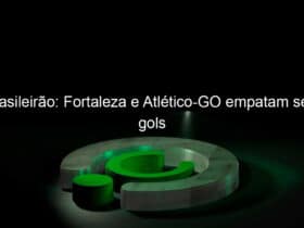 brasileirao fortaleza e atletico go empatam sem gols 971223