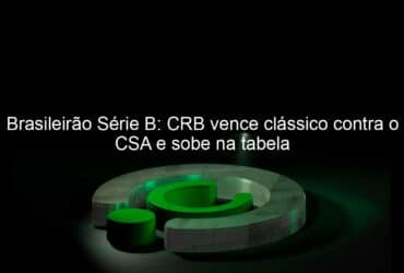 brasileirao serie b crb vence classico contra o csa e sobe na tabela 957504