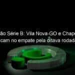 brasileirao serie b vila nova go e chapecoense ficam no empate pela oitava rodada 1137568