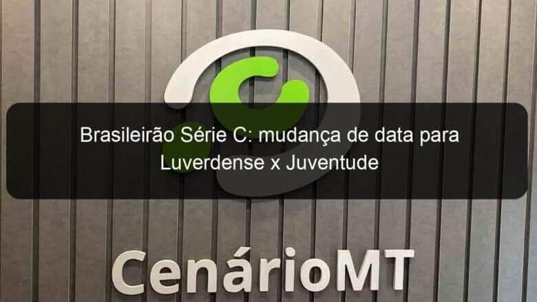 brasileirao serie c mudanca de data para luverdense x juventude 826392