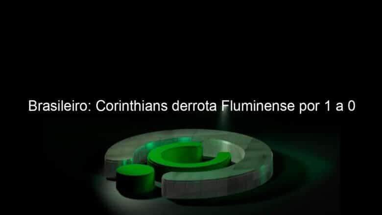 brasileiro corinthians derrota fluminense por 1 a 0 1079341