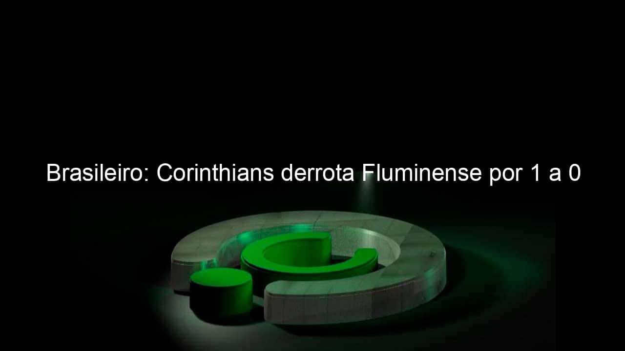 brasileiro corinthians derrota fluminense por 1 a 0 1079341