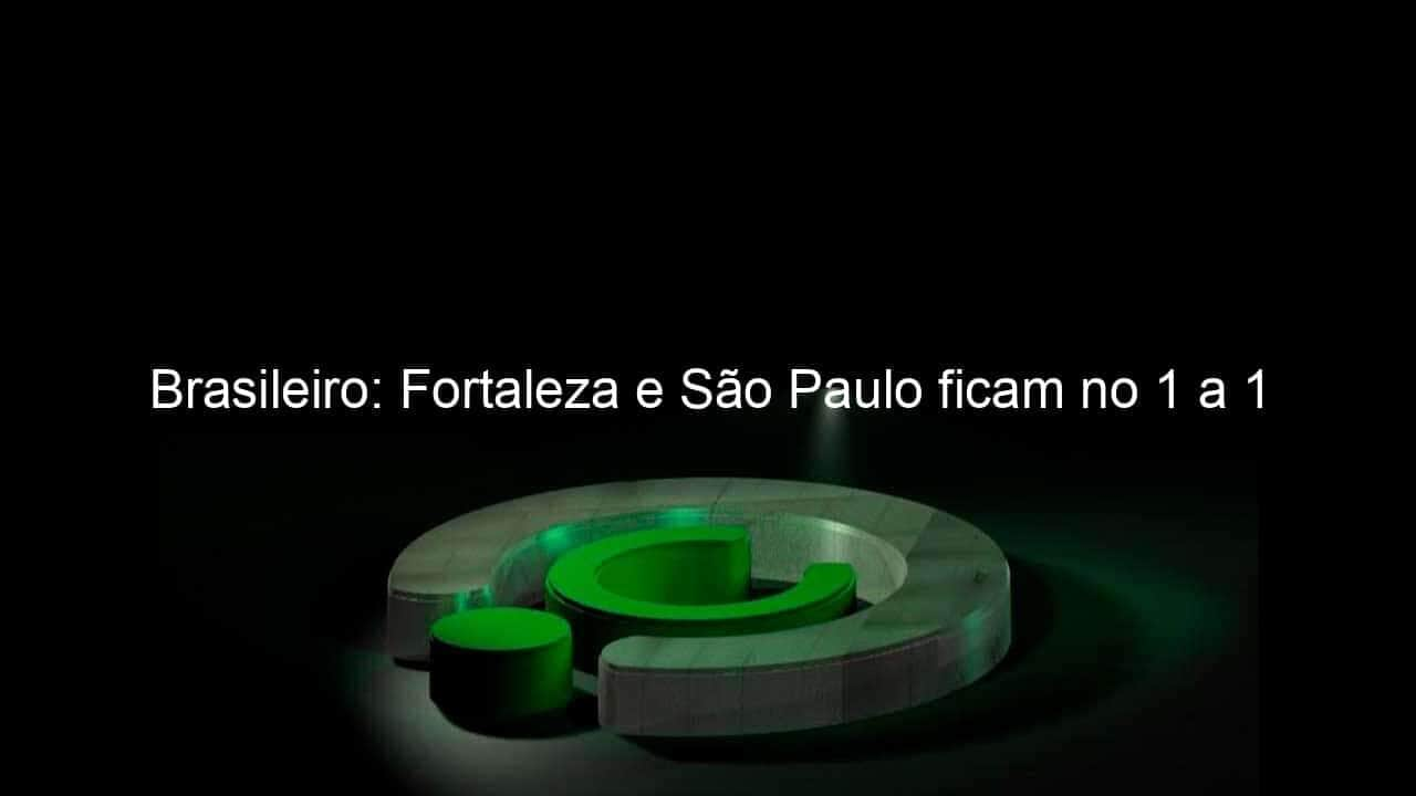 brasileiro fortaleza e sao paulo ficam no 1 a 1 1086852