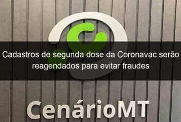 cadastros de segunda dose da coronavac serao reagendados para evitar fraudes 1040470