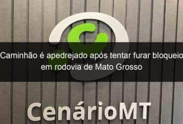 caminhao e apedrejado apos tentar furar bloqueio em rodovia de mato grosso 1071204