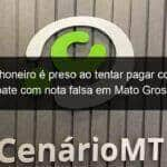 caminhoneiro e preso ao tentar pagar conta de boate com nota falsa em mato grosso 855477