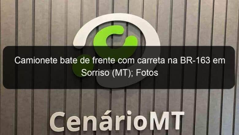 camionete bate de frente com carreta na br 163 em sorriso mt fotos 1146333