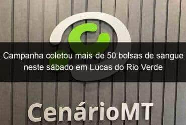 campanha coletou mais de 50 bolsas de sangue neste sabado em lucas do rio verde 1025182