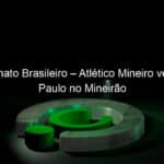 campeonato brasileiro atletico mineiro vence sao paulo no mineirao 1048558