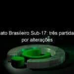 campeonato brasileiro sub 17 tres partidas passam por alteracoes 1041533