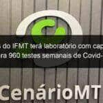 campus do ifmt tera laboratorio com capacidade para 960 testes semanais de covid 19 911863