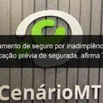 cancelamento de seguro por inadimplencia exige notificacao previa de segurada afirma tj mt 1027677