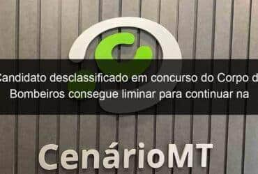 candidato desclassificado em concurso do corpo de bombeiros consegue liminar para continuar na disputa 1135234