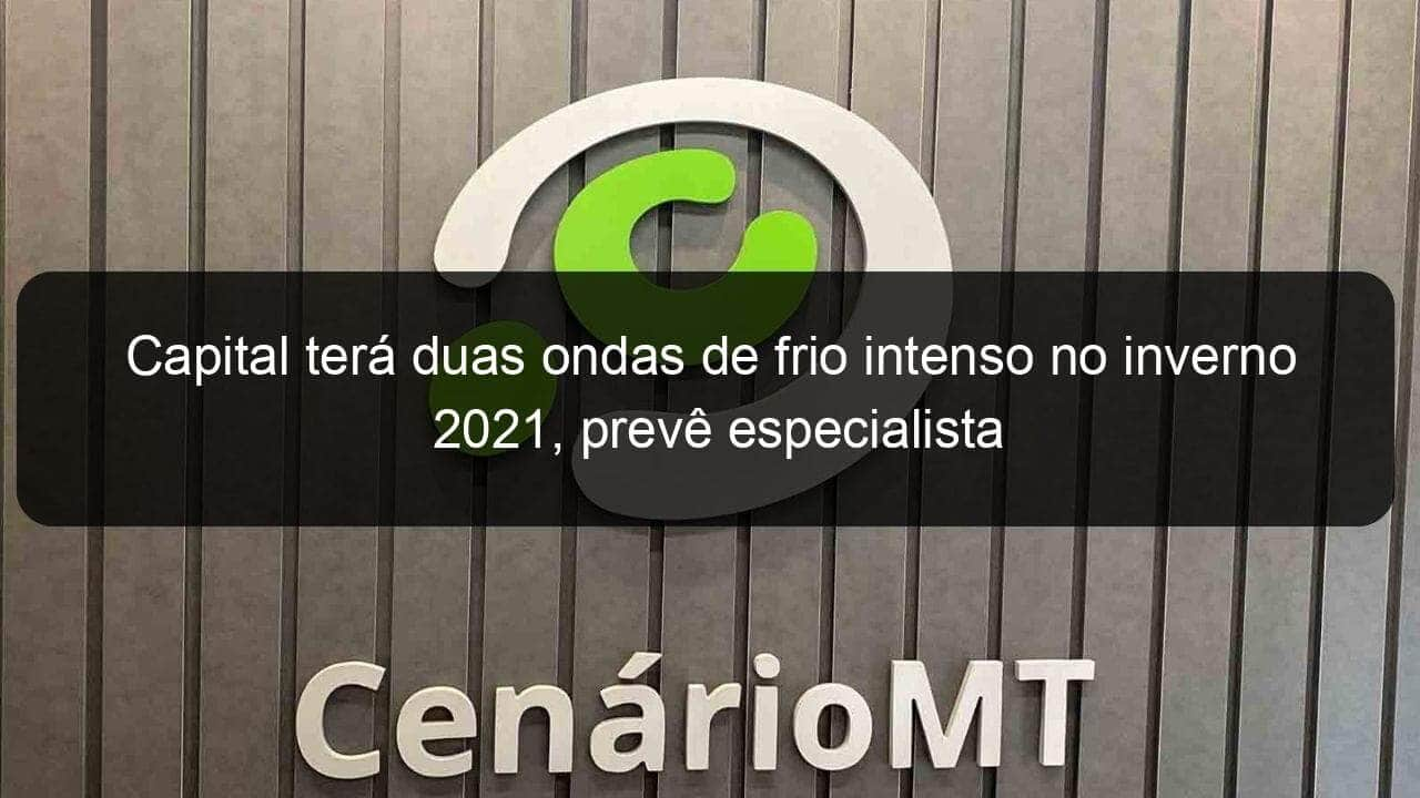 capital tera duas ondas de frio intenso no inverno 2021 preve especialista 1046987