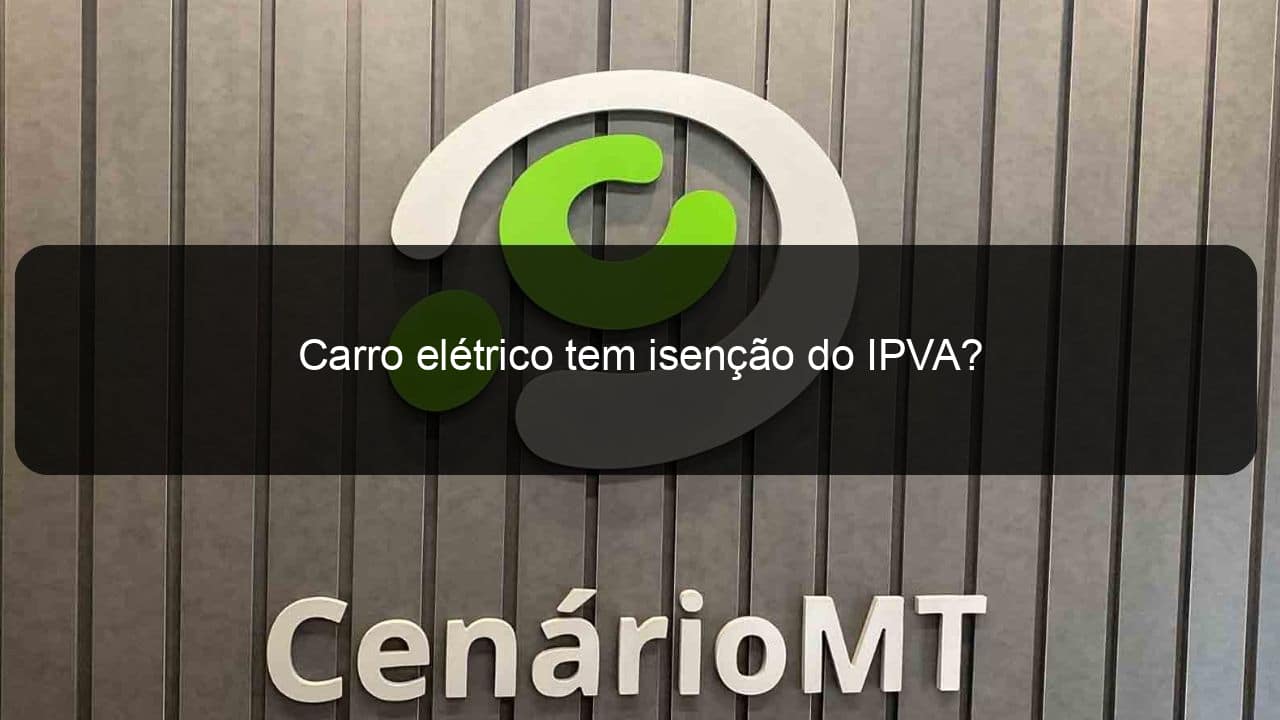 carro eletrico tem isencao do ipva 1297073