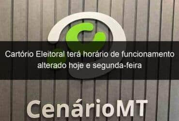 cartorio eleitoral tera horario de funcionamento alterado hoje e segunda feira 1345167