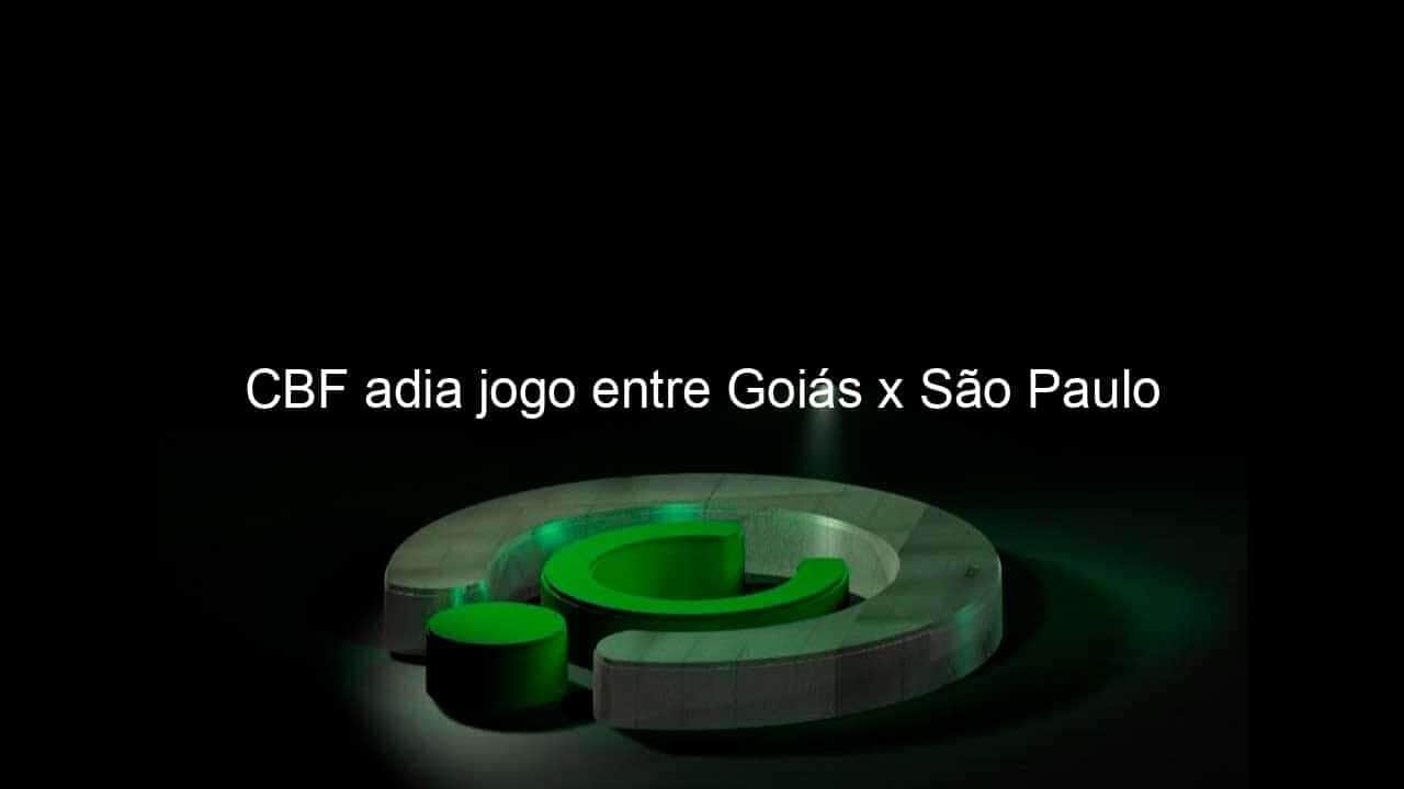 cbf adia jogo entre goias x sao paulo 947907