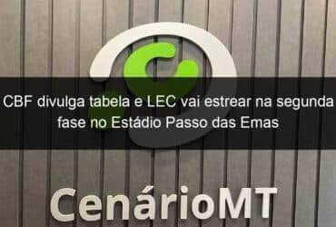 cbf divulga tabela e lec vai estrear na segunda fase no estadio passo das emas 1185054