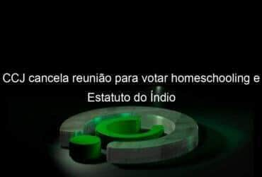 ccj cancela reuniao para votar homeschooling e estatuto do indio 1047614