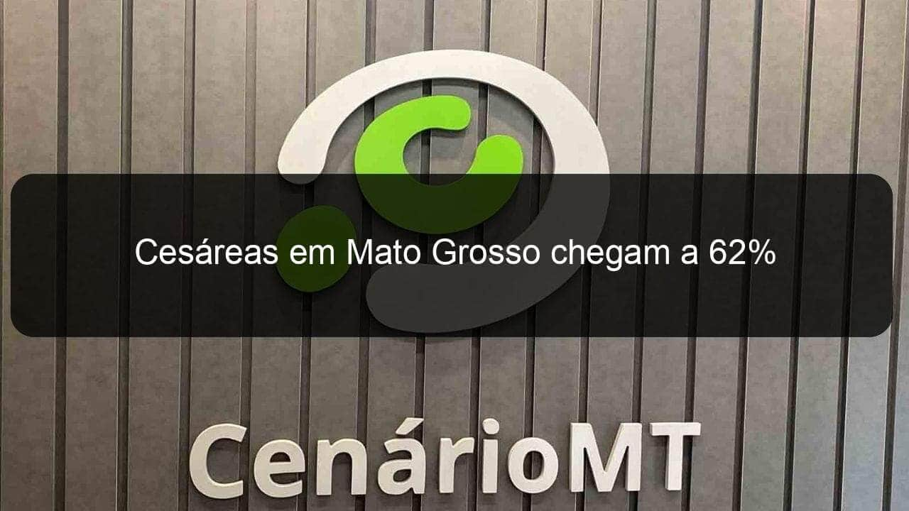 cesareas em mato grosso chegam a 62 900208