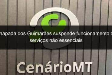 chapada dos guimaraes suspende funcionamento de servicos nao essenciais 921700