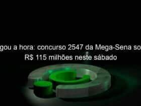 chegou a hora concurso 2547 da mega sena sorteia r 115 milhoes neste sabado 1271015