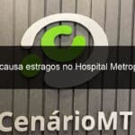 chuva causa estragos no hospital metropolitano 983435