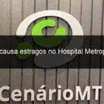 chuva causa estragos no hospital metropolitano 983435