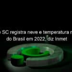 cidade de sc registra neve e temperatura mais baixa do brasil em 2022 diz inmet 1136572
