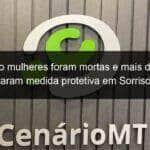 cinco mulheres foram mortas e mais de mil solicitaram medida protetiva em sorriso mt 845911