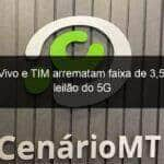 claro vivo e tim arrematam faixa de 35 ghz do leilao do 5g 1084870