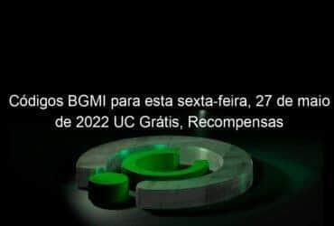 codigos bgmi para esta sexta feira 27 de maio de 2022 uc gratis recompensas 1139125