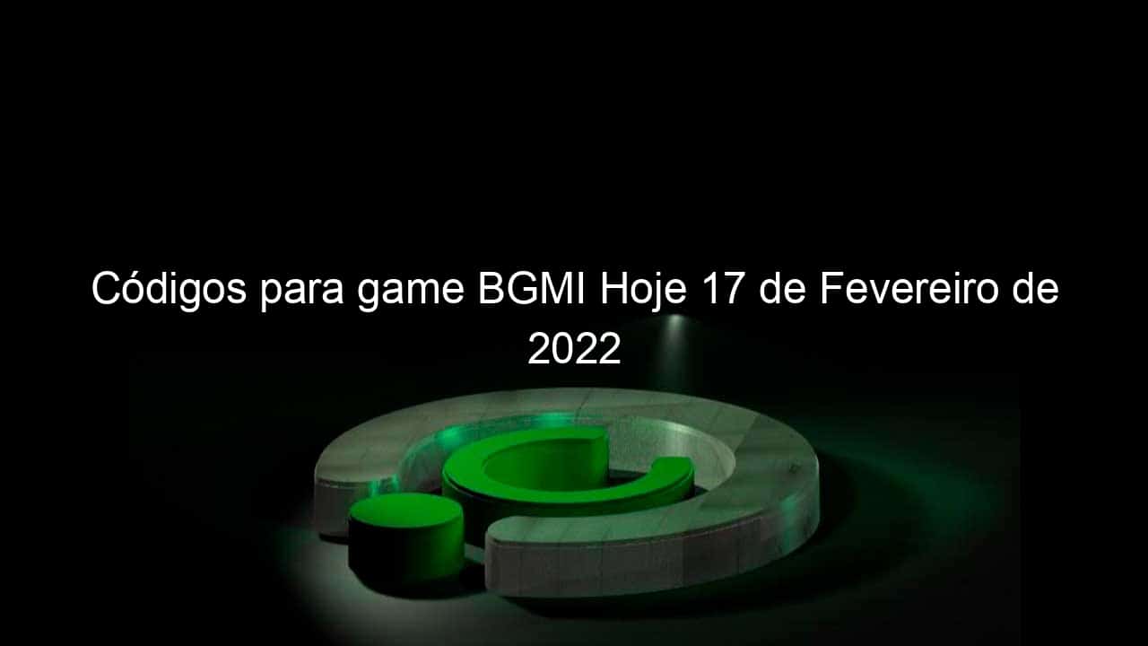 codigos para game bgmi hoje 17 de fevereiro de 2022 1112062