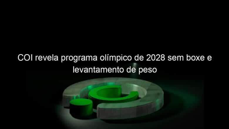 coi revela programa olimpico de 2028 sem boxe e levantamento de peso 1108625