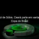 com gol de sobis ceara parte em vantagem na copa do brasil 900964