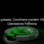 com goleada corinthians mantem 100 na libertadores feminina 1086789