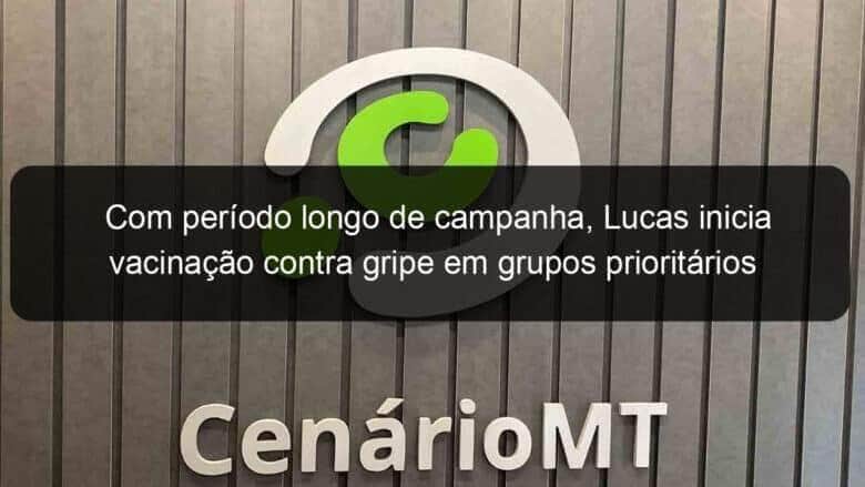 com periodo longo de campanha lucas inicia vacinacao contra gripe em grupos prioritarios 1032064