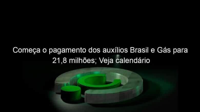 comeca o pagamento dos auxilios brasil e gas para 218 milhoes veja calendario 1326962