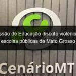 comissao de educacao discute violencia nas escolas publicas de mato grosso 1128527