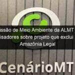 comissao de meio ambiente da almt ouve pesquisadores sobre projeto que exclui mt da amazonia legal 1138767